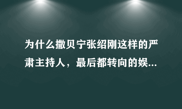 为什么撒贝宁张绍刚这样的严肃主持人，最后都转向的娱乐节目？