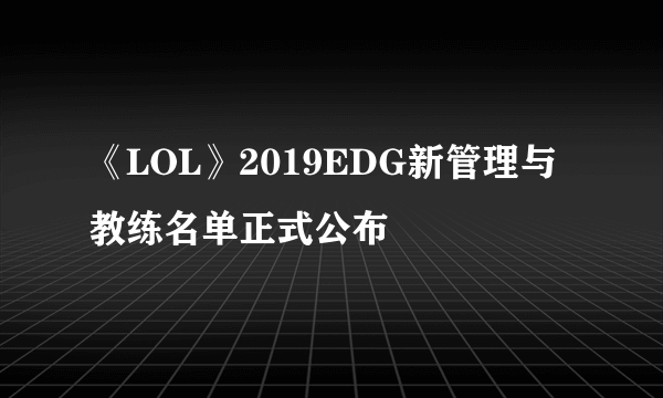 《LOL》2019EDG新管理与教练名单正式公布