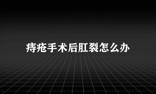 痔疮手术后肛裂怎么办