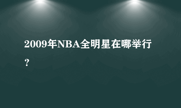 2009年NBA全明星在哪举行？