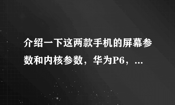 介绍一下这两款手机的屏幕参数和内核参数，华为P6，步步高X3