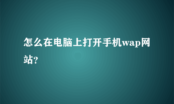 怎么在电脑上打开手机wap网站？