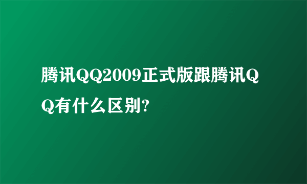 腾讯QQ2009正式版跟腾讯QQ有什么区别?