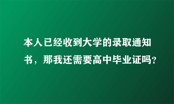 本人已经收到大学的录取通知书，那我还需要高中毕业证吗？