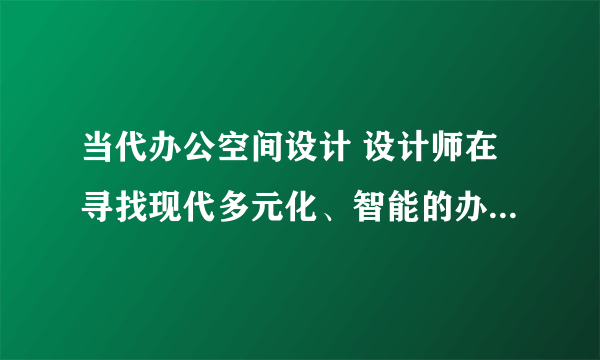 当代办公空间设计 设计师在寻找现代多元化、智能的办公模式之外...