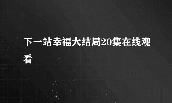 下一站幸福大结局20集在线观看