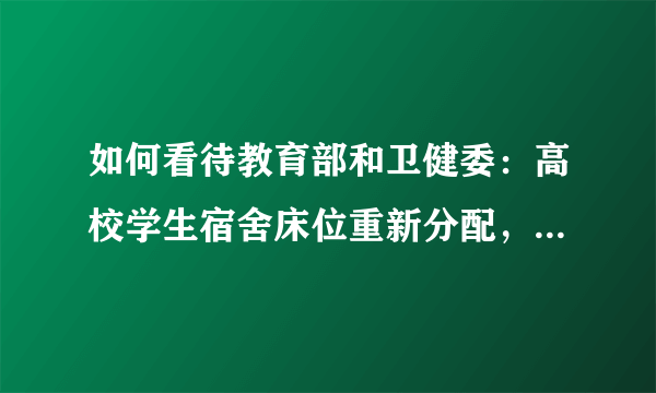 如何看待教育部和卫健委：高校学生宿舍床位重新分配，减少人员、拉开距离？