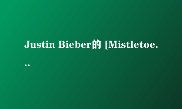 Justin Bieber的 [Mistletoe]歌词加中文，谢谢！