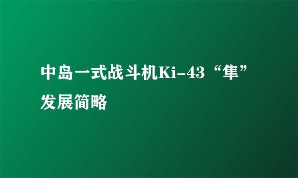 中岛一式战斗机Ki-43“隼”发展简略