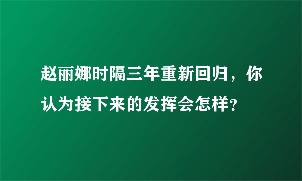 赵丽娜时隔三年重新回归，你认为接下来的发挥会怎样？