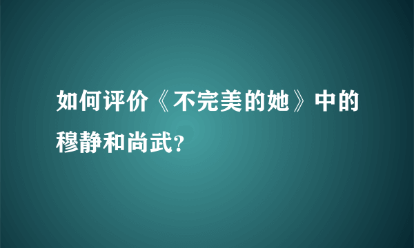 如何评价《不完美的她》中的穆静和尚武？