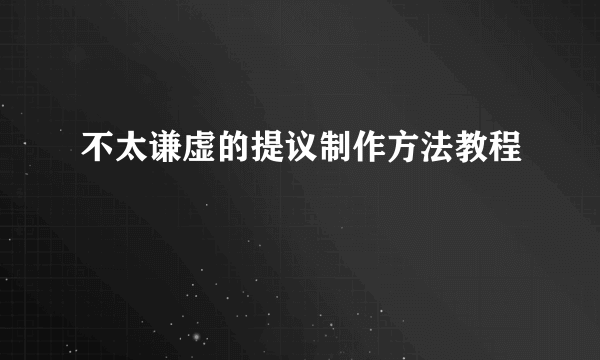 不太谦虚的提议制作方法教程