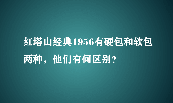 红塔山经典1956有硬包和软包两种，他们有何区别？