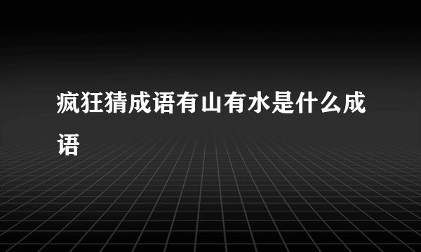 疯狂猜成语有山有水是什么成语