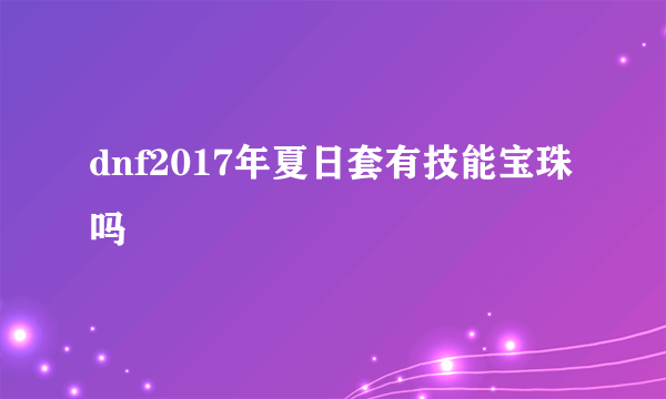 dnf2017年夏日套有技能宝珠吗