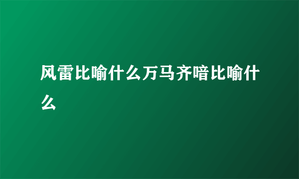 风雷比喻什么万马齐喑比喻什么