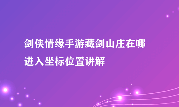 剑侠情缘手游藏剑山庄在哪 进入坐标位置讲解