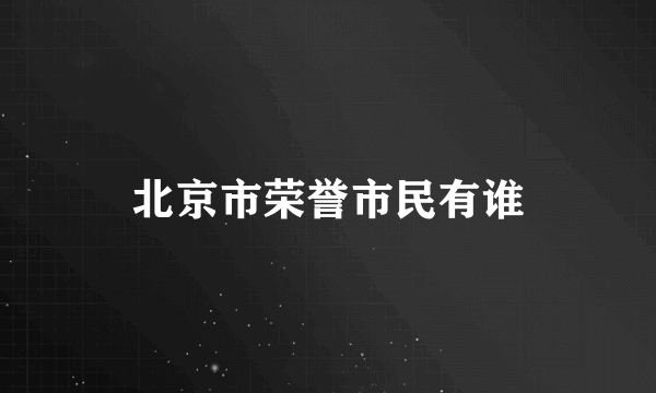 北京市荣誉市民有谁