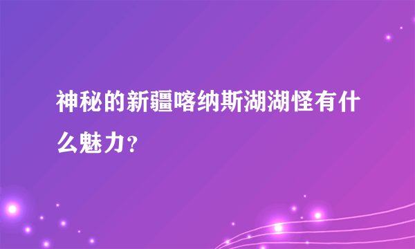 神秘的新疆喀纳斯湖湖怪有什么魅力？