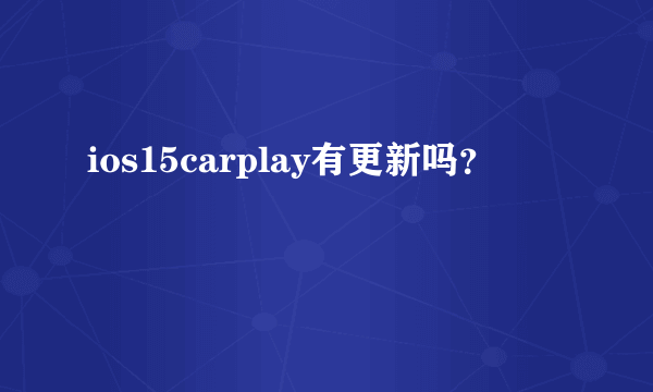 ios15carplay有更新吗？