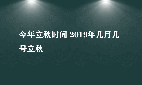 今年立秋时间 2019年几月几号立秋