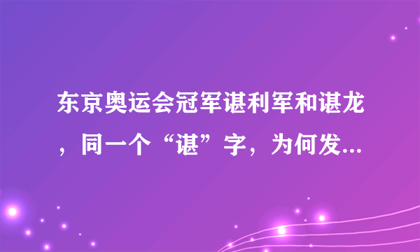 东京奥运会冠军谌利军和谌龙，同一个“谌”字，为何发音不同？