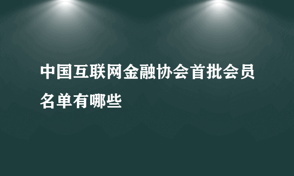 中国互联网金融协会首批会员名单有哪些