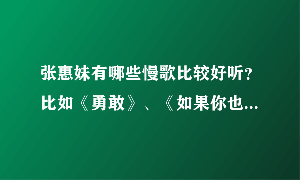 张惠妹有哪些慢歌比较好听？比如《勇敢》、《如果你也听说》之类的