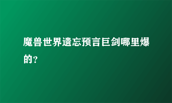 魔兽世界遗忘预言巨剑哪里爆的？