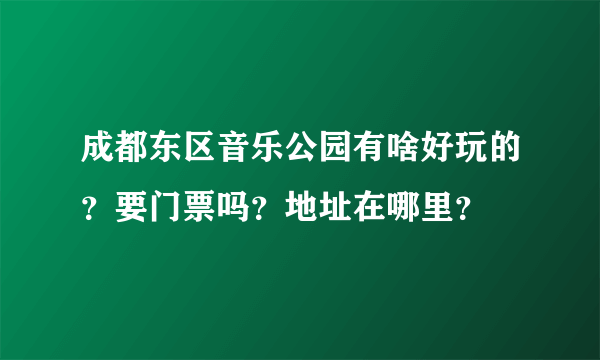 成都东区音乐公园有啥好玩的？要门票吗？地址在哪里？