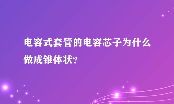 电容式套管的电容芯子为什么做成锥体状？