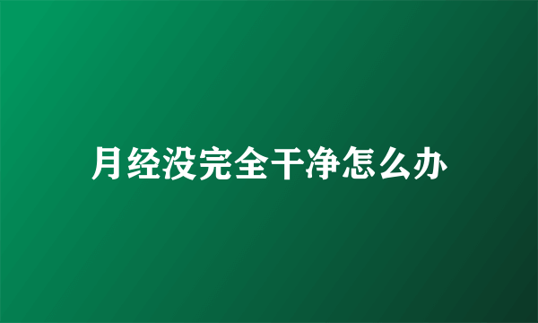 月经没完全干净怎么办