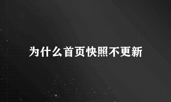 为什么首页快照不更新