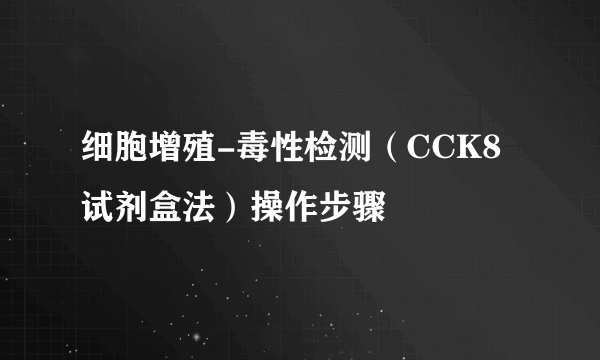 细胞增殖-毒性检测（CCK8试剂盒法）操作步骤