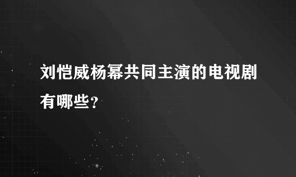 刘恺威杨幂共同主演的电视剧有哪些？