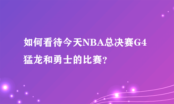 如何看待今天NBA总决赛G4猛龙和勇士的比赛？