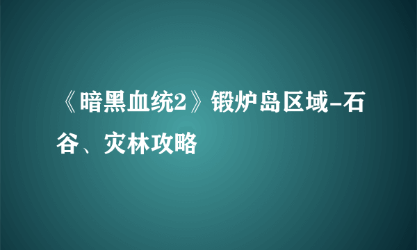 《暗黑血统2》锻炉岛区域-石谷、灾林攻略