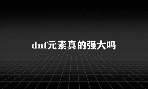 dnf元素真的强大吗