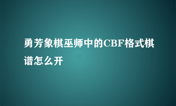 勇芳象棋巫师中的CBF格式棋谱怎么开