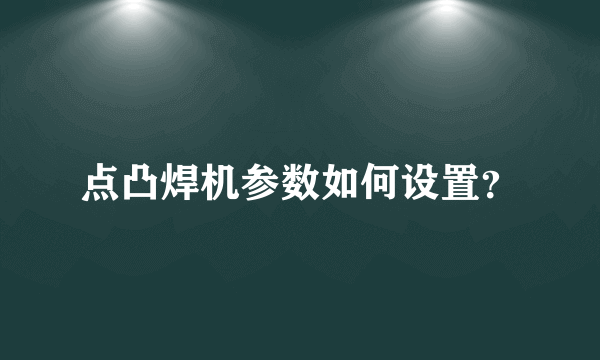 点凸焊机参数如何设置？