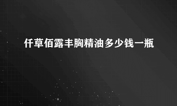 仟草佰露丰胸精油多少钱一瓶