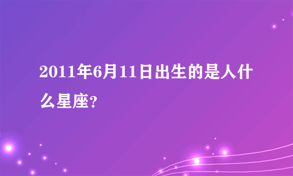 2011年6月11日出生的是人什么星座？