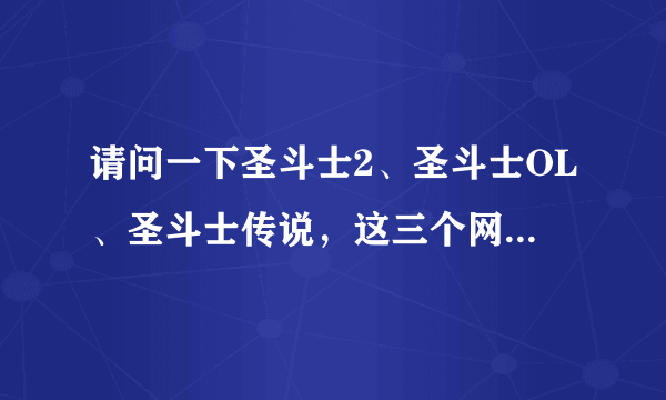 请问一下圣斗士2、圣斗士OL、圣斗士传说，这三个网游哪个好玩的点？