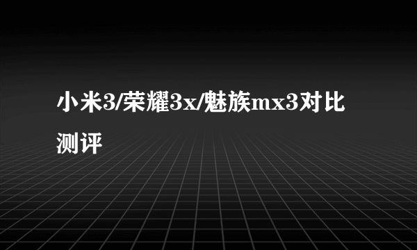 小米3/荣耀3x/魅族mx3对比测评