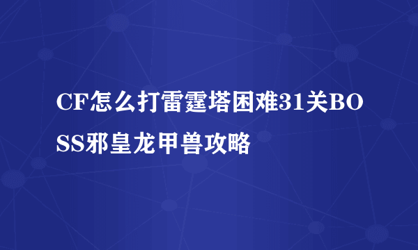 CF怎么打雷霆塔困难31关BOSS邪皇龙甲兽攻略