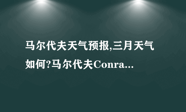 马尔代夫天气预报,三月天气如何?马尔代夫Conrad Rangali岛好吗?