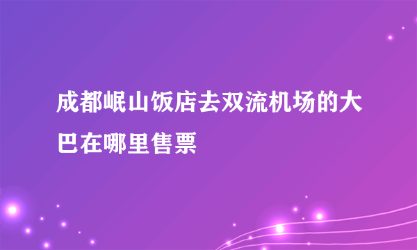 成都岷山饭店去双流机场的大巴在哪里售票