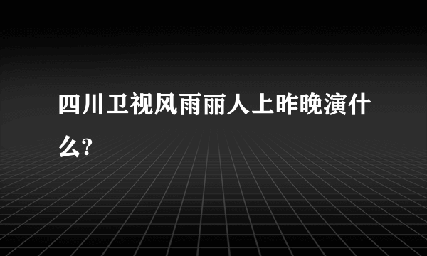 四川卫视风雨丽人上昨晚演什么?