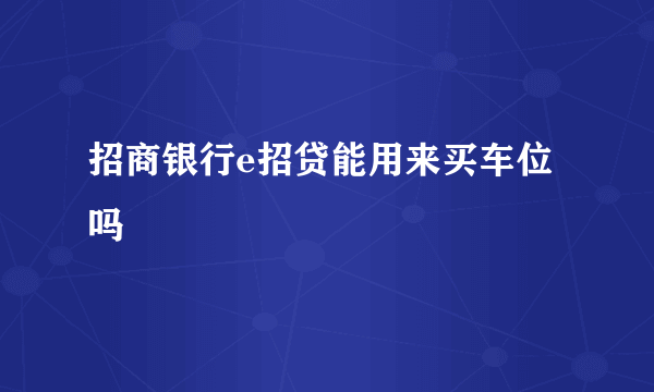 招商银行e招贷能用来买车位吗