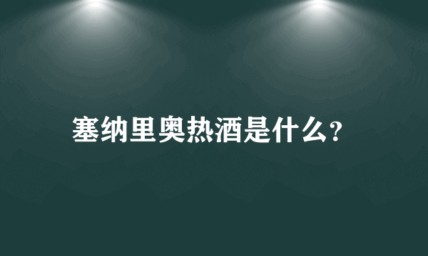 塞纳里奥热酒是什么？